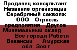 Продавец-консультант › Название организации ­ Серебряный саквояж, ООО › Отрасль предприятия ­ Другое › Минимальный оклад ­ 40 000 - Все города Работа » Вакансии   . Амурская обл.,Зея г.